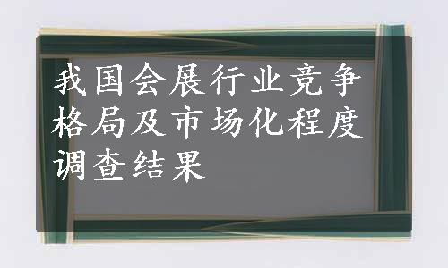 我国会展行业竞争格局及市场化程度调查结果