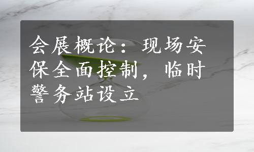 会展概论：现场安保全面控制，临时警务站设立