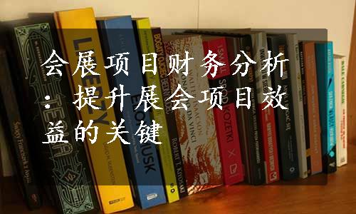 会展项目财务分析：提升展会项目效益的关键