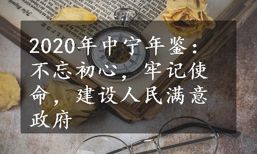 2020年中宁年鉴：不忘初心，牢记使命，建设人民满意政府