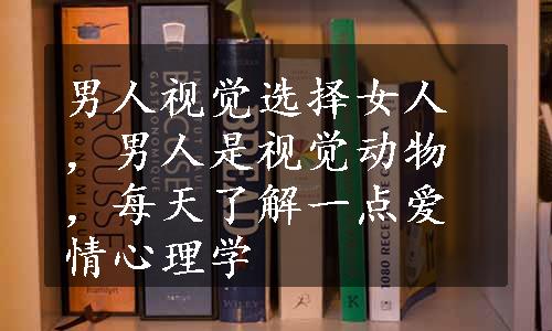 男人视觉选择女人，男人是视觉动物，每天了解一点爱情心理学