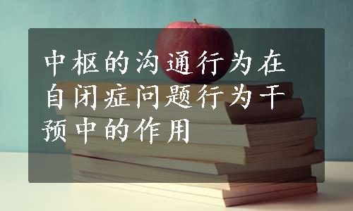 中枢的沟通行为在自闭症问题行为干预中的作用