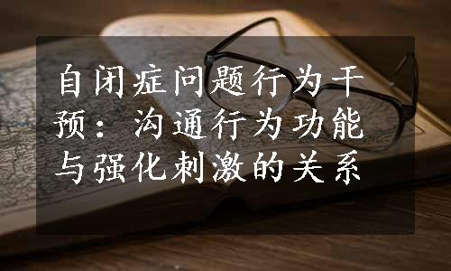 自闭症问题行为干预：沟通行为功能与强化刺激的关系