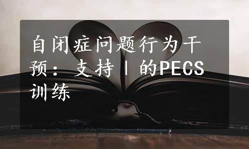 自闭症问题行为干预：支持Ⅰ的PECS训练