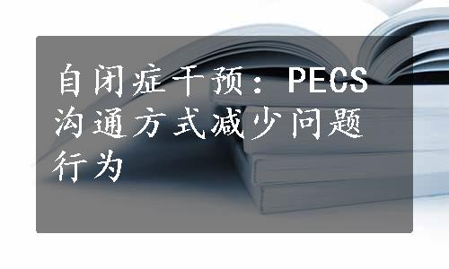 自闭症干预：PECS沟通方式减少问题行为