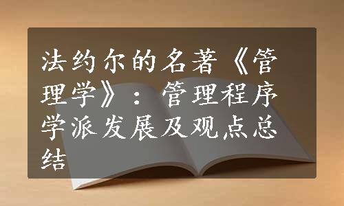 法约尔的名著《管理学》：管理程序学派发展及观点总结