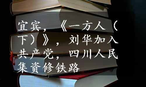 宜宾，《一方人（下）》，刘华加入共产党，四川人民集资修铁路