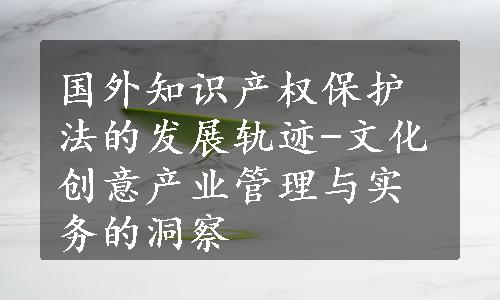 国外知识产权保护法的发展轨迹-文化创意产业管理与实务的洞察