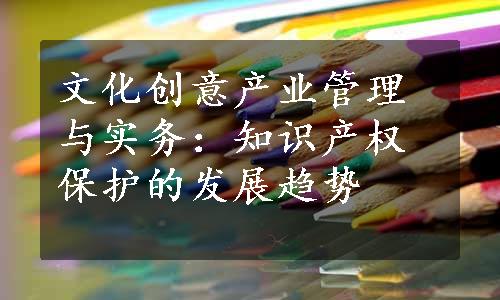 文化创意产业管理与实务：知识产权保护的发展趋势