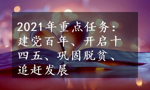 2021年重点任务：建党百年、开启十四五、巩固脱贫、追赶发展