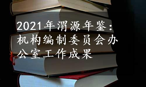 2021年渭源年鉴：机构编制委员会办公室工作成果