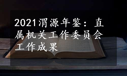 2021渭源年鉴：直属机关工作委员会工作成果