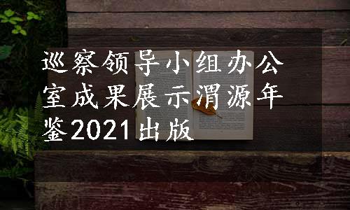 巡察领导小组办公室成果展示
渭源年鉴2021出版