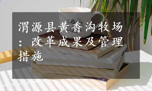 渭源县黄香沟牧场：改革成果及管理措施