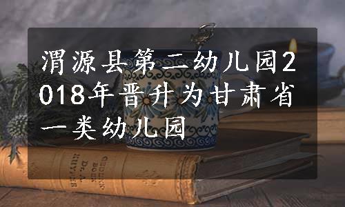 渭源县第二幼儿园2018年晋升为甘肃省一类幼儿园