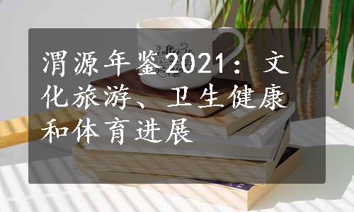 渭源年鉴2021：文化旅游、卫生健康和体育进展