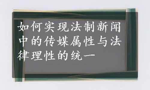 如何实现法制新闻中的传媒属性与法律理性的统一