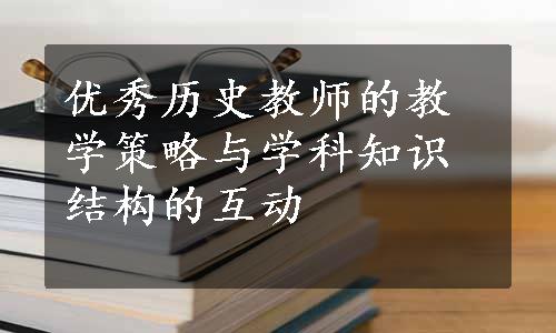 优秀历史教师的教学策略与学科知识结构的互动