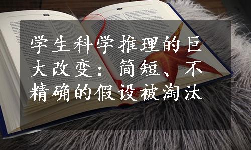 学生科学推理的巨大改变：简短、不精确的假设被淘汰