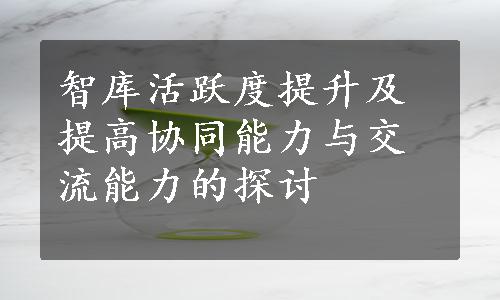 智库活跃度提升及提高协同能力与交流能力的探讨