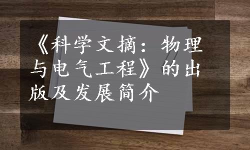 《科学文摘：物理与电气工程》的出版及发展简介