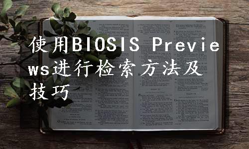 使用BIOSIS Previews进行检索方法及技巧