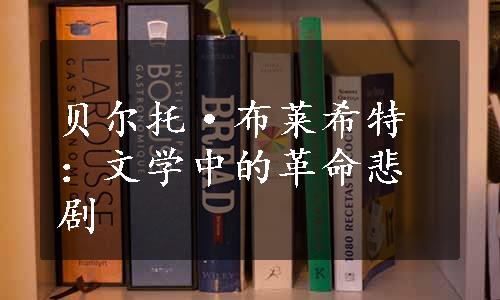 贝尔托·布莱希特：文学中的革命悲剧