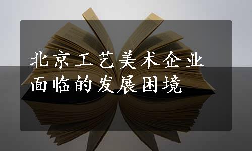 北京工艺美术企业面临的发展困境