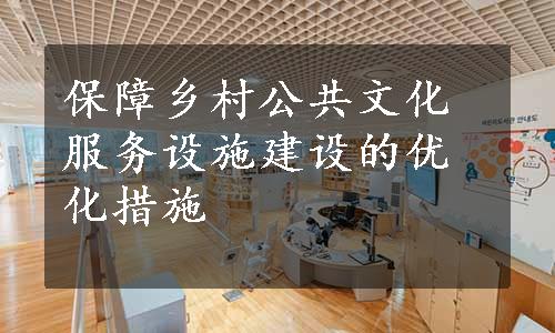 保障乡村公共文化服务设施建设的优化措施