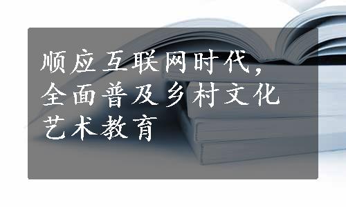 顺应互联网时代，全面普及乡村文化艺术教育