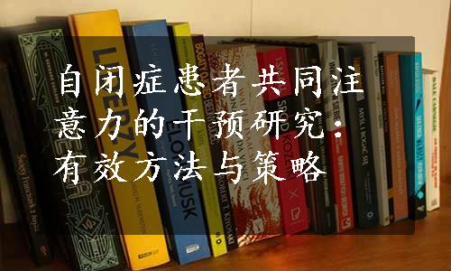 自闭症患者共同注意力的干预研究：有效方法与策略