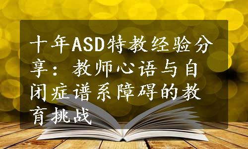 十年ASD特教经验分享：教师心语与自闭症谱系障碍的教育挑战