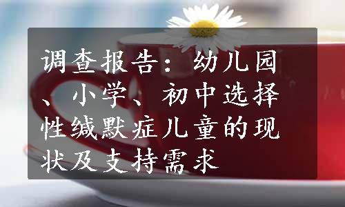 调查报告：幼儿园、小学、初中选择性缄默症儿童的现状及支持需求