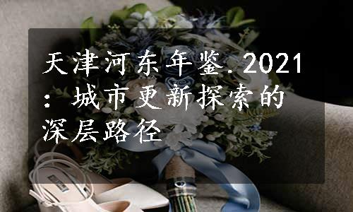 天津河东年鉴.2021：城市更新探索的深层路径