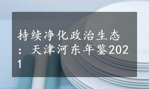 持续净化政治生态：天津河东年鉴2021
