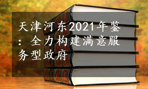 天津河东2021年鉴：全力构建满意服务型政府