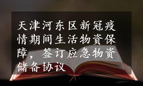 天津河东区新冠疫情期间生活物资保障，签订应急物资储备协议