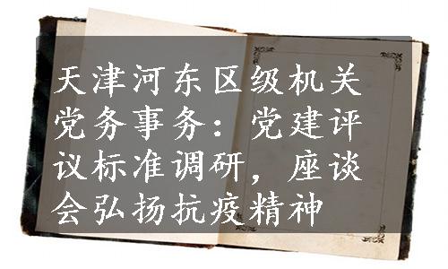 天津河东区级机关党务事务：党建评议标准调研，座谈会弘扬抗疫精神