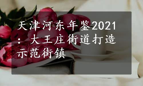 天津河东年鉴2021：大王庄街道打造示范街镇