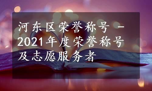 河东区荣誉称号 - 2021年度荣誉称号及志愿服务者