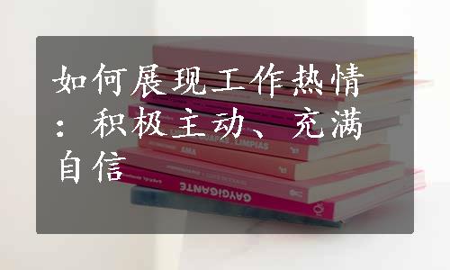 如何展现工作热情：积极主动、充满自信 