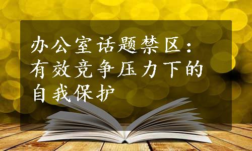 办公室话题禁区：有效竞争压力下的自我保护