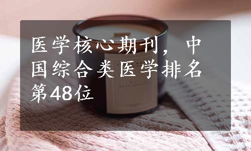 医学核心期刊，中国综合类医学排名第48位