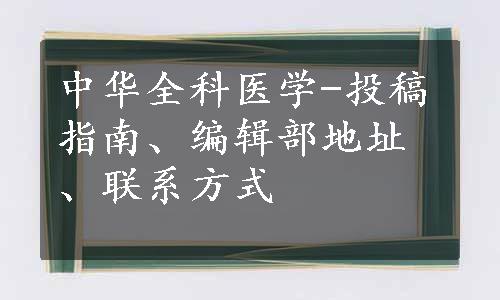 中华全科医学-投稿指南、编辑部地址、联系方式