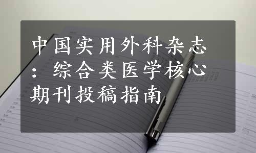 中国实用外科杂志：综合类医学核心期刊投稿指南