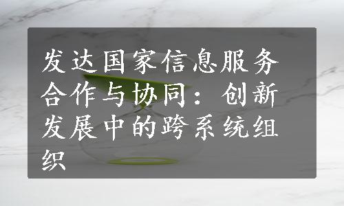 发达国家信息服务合作与协同：创新发展中的跨系统组织