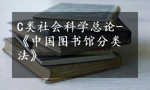 C类社会科学总论-《中国图书馆分类法》