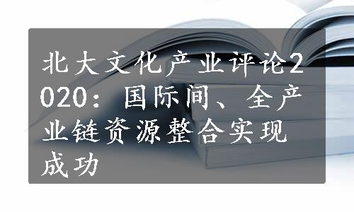 北大文化产业评论2020：国际间、全产业链资源整合实现成功