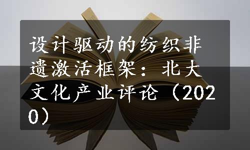 设计驱动的纺织非遗激活框架：北大文化产业评论（2020）