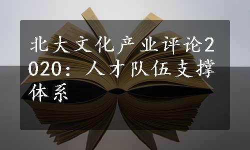 北大文化产业评论2020：人才队伍支撑体系